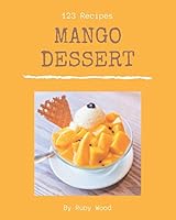 123 Mango Dessert Recipes: Cook it Yourself with Mango Dessert Cookbook! B08DBVR85W Book Cover