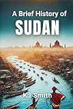 A Brief History of Sudan (A Brief History - Around the World Edition) - KJ Smith 