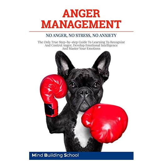 ANGER MANAGEMENT: No Anger, No Stress, No Anxiety - The Only True Step-by-step Guide To Learning To Recognize And Control Anger, Develop Emotional Intelligence And Master Your Emotions