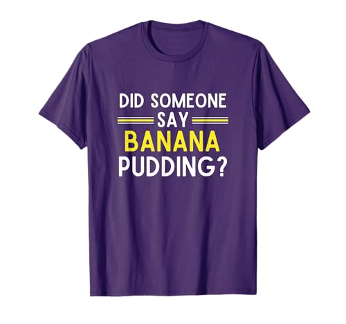 Did Someone Say Banana Pudding Banana Pudding T-Shirt