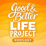 Good & Better Life Project Podcast