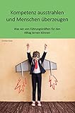 Kompetenz ausstrahlen und Menschen überzeugen: Was wir von Führungskräften für den Alltag lernen können - Christian Haase 