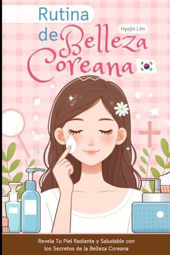 Rutina de Belleza Coreana: Revela Tu Piel Radiante y Saludable con los Secretos de la Belleza Coreana