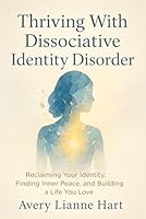 Thriving With Dissociative Identity Disorder: Reclaiming Your Identity, Finding Inner Peace, and Building a Life You Love B0G2YXYP9X Book Cover
