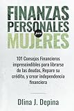 Finanzas Personales Para Mujeres: 101 consejos financieros imprescindibles para librarse de las deudas, Repare su crédito, y crear independencia financiera