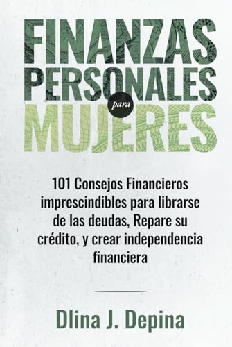 Finanzas Personales Para Mujeres: 101 consejos financieros imprescindibles para librarse de las deudas, Repare su crédito, y crear independencia financiera Finanzas Personales Para Mujeres: 101 consejos financieros imprescindibles para librarse de las deudas, Repare su crédito, y crear independencia financiera