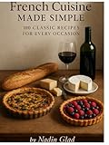 French Cooking Made Simple: 100 Classic Recipes for Home Chefs