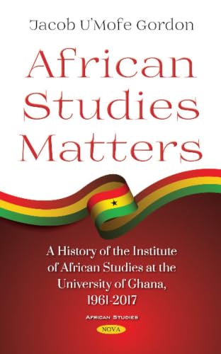 African Studies Matters: A History of the Institute of African Studies at the University of Ghana, 1961-2017