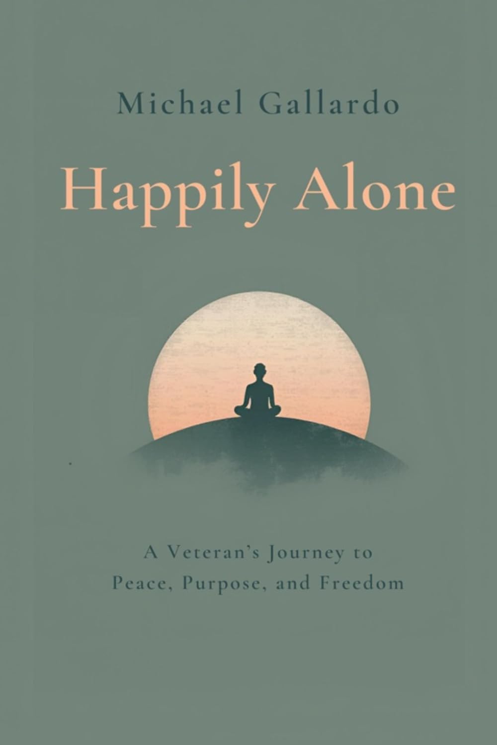 HAPPILY ALONE: A VETERAN'S JOURNEY TO PEACE, PURPOSE, AND FREEDOM