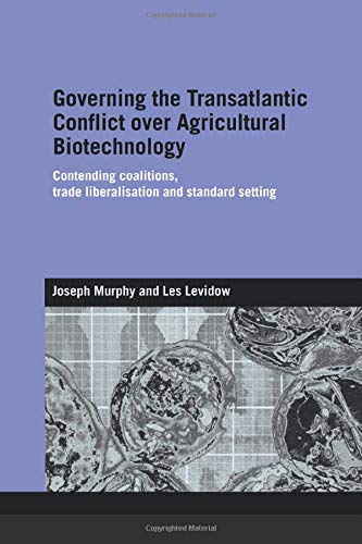 Governing the Transatlantic Conflict over Agricultural Biotechnology: Contending Coalitions, Trade Liberalisation and Standard Setting (Genetics and Society)