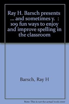 Unknown Binding Ray H. Barsch presents "... and sometimes y.": 109 fun ways to enjoy and improve spelling in the classroom Book