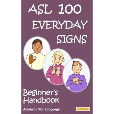ASL 100 EVERYDAY SIGNS: Beginner's Handbook