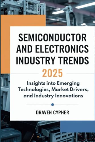 Semiconductor and Electronics Industry Trends 2025: Insights into Emerging Technologies, Market Drivers, and Industry Innovations