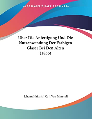 Uber Die Anfertigung Und Die Nutzanwendung Der Farbigen Glaser Bei Den Alten (1836) (German Edition)