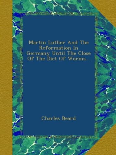 Martin Luther And The Reformation In Germany Until The Close Of The Diet Of Worms...