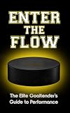 Enter the Flow: The Elite Goaltender's Guide to Performance