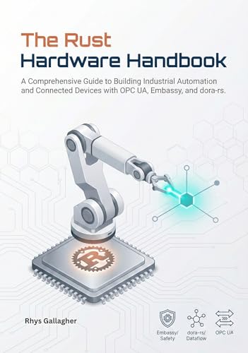 The Rust Hardware Handbook: A Comprehensive Guide to Building Industrial Automation and Connected Devices with OPC UA, Embassy, and dora-rs
