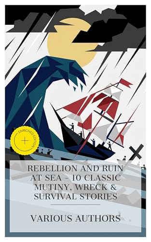 Rebellion and Ruin at Sea - 10 Classic Mutiny, Wreck & Survival Stories: Enriched edition. The Mutineers, Adrift on the Pacific, Hurricane Hurry, The River's End, The Sea-Wolf, The Grain Ship, etc.