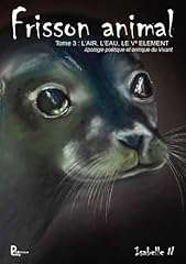 Frisson animal - Tome 3: L'air, l'eau, le Vè element - Apologie poétique et onirique du vivant (French Edition)