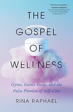The Gospel of Wellness: Gyms, Gurus, Goop, and the False Promise of Self-Care