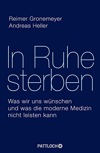 In Ruhe sterben: Was wir uns wünschen und was die moderne Medizin nicht leisten kann In Ruhe sterben: Was wir uns wünschen und was die moderne Medizin nicht leisten kann