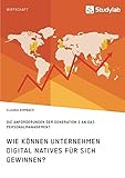  Wie können Unternehmen Digital Natives für sich gewinnen? Die Anforderungen der Generation Z an das Personalmanagement