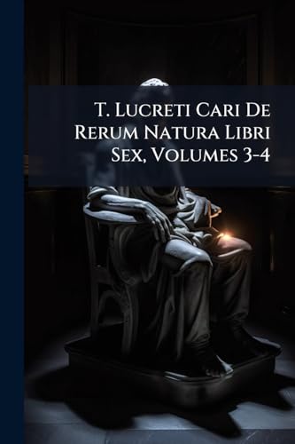 T. Lucreti Cari De Rerum Natura Libri Sex, Volumes 3-4 (Latin Edition)