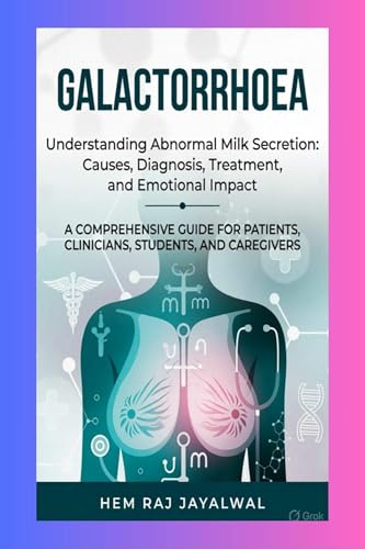 GALACTORRHOEA: A COMPREHENSIVE GUIDE FOR PATIENTS, CLINICIANS, STUDENTS, AND CAREGIVERS