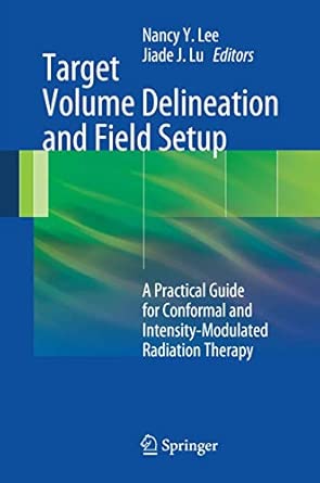 Target Volume Delineation and Field Setup: A Practical Guide for Conformal and Intensity-Modulated Radiation Therapy 2013th Edition Target Volume Delineation and Field Setup: A Practical Guide for Conformal and Intensity-Modulated Radiation Therapy 2013th Edition book cover