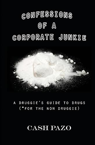 Confessions Of A Corporate Junkie: A Druggie's Guide To Drugs For The Non Druggie