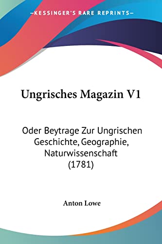 Ungrisches Magazin V1: Oder Beytrage Zur Ungrischen Geschichte, Geographie, Naturwissenschaft (1781) (German Edition)