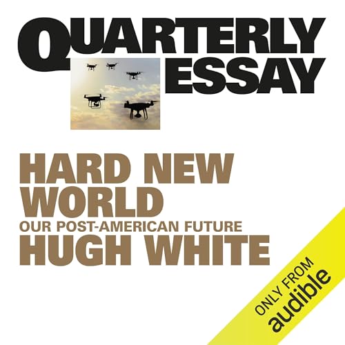 Quarterly Essay 98: Hard New World by Hugh White episode artwork