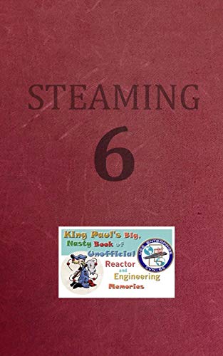 Steaming Volume Six: King Paul's Big, Nasty, Unofficial Book of Reactor and Engineering Memories (The King Paul Series)