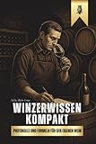Winzerwissen kompakt - Kellerhilfsbuch, Protokolle, Vorlagen und Formeln für den eigenen Wein: Alle Techniken und Tipps für die Herstellung von eigenen selber gemachten Wein