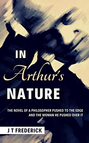 In Arthur's Nature: The Novel of a Philosopher Pushed to the Edge and the Woman He Pushed over It