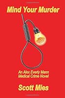 Mind Your Murder: An Alex Everly Mann Medical Crime Novel 0989775135 Book Cover