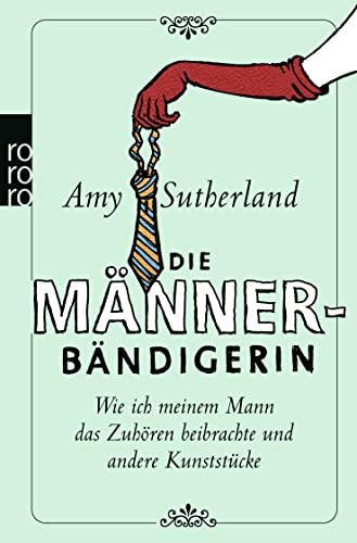 Die Männerbändigerin: Wie ich meinem Mann das Zuhören beibrachte und andere Kunststücke