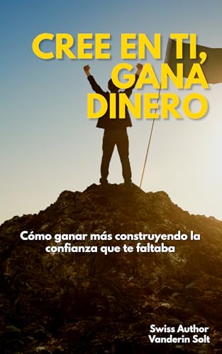 Cree en Ti, Gana Dinero: Cómo ganar más construyendo la confianza que te faltaba