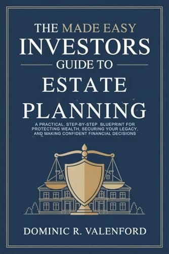The Made Easy Investors Guide to Estate Planning: A Practical, Step-by-Step Blueprint for Protecting Wealth, Securing Your Legacy, and Making Confident Financial Decisions