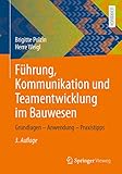 Führung, Kommunikation und Teamentwicklung im Bauwesen: Grundlagen – Anwendung – Praxistipps