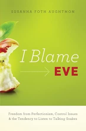 I Blame Eve: Freedom From Perfectionism, Control Issues, And The Tendency To Listen To Talking Snakes: Reclaiming the Freedom We Lost in the Garden book cover