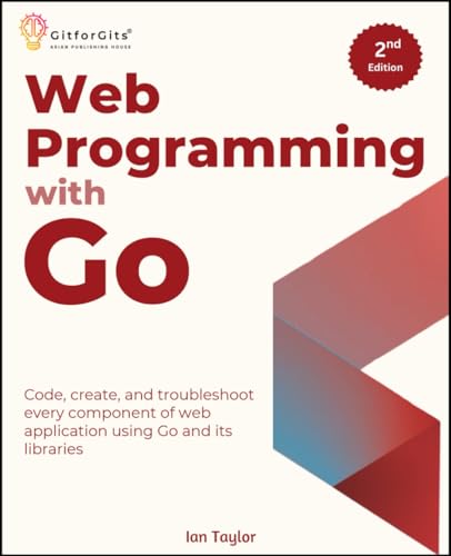Web Programming with Go, Second Edition: Code, create, and troubleshoot every component of web application using Go and its libraries