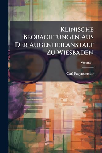 Klinische Beobachtungen Aus Der Augenheilanstalt Zu Wiesbaden: Mitgetheilt Von Carl Pagenstecher, Dr. Th. Saemisch U. (v. 2. Hefte An) Dr. A. Pagenstecher; Volume 1