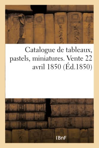 Catalogue de Tableaux, Pastels, Miniatures. Vente 22 Avril 1850 (French Edition)