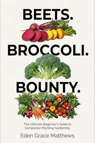 Beets. Broccoli. Bounty.: The Ultimate Beginner’s Companion Planting Gardening Book for a Successful Harvest (Gardening Books For Beginners)