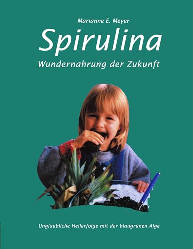 Spirulina: Wundernahrung der Zukunft. Unglaubliche Heilerfolge mit der blaugrünen Alge