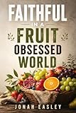 Faithful in a Fruit-Obsessed World: Rediscovering God's Measure of a Life Well Lived