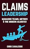 Claims Leadership: Managing Teams, Metrics & the Modern Adjuster (