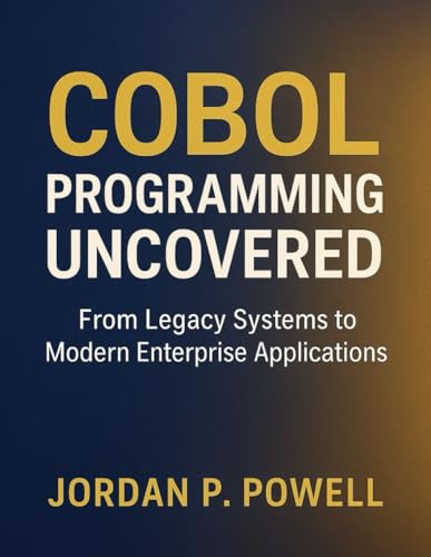 COBOL Programming Uncovered: From Legacy Systems to Modern Enterprise Applications