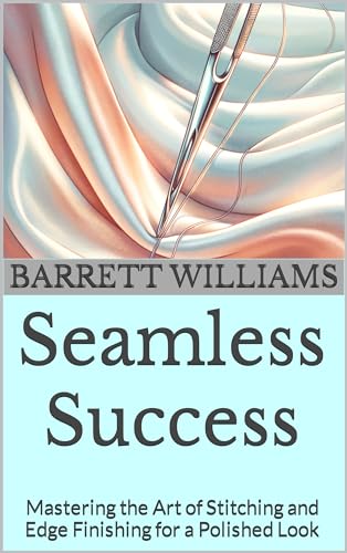 Seamless Success: Mastering the Art of Stitching and Edge Finishing